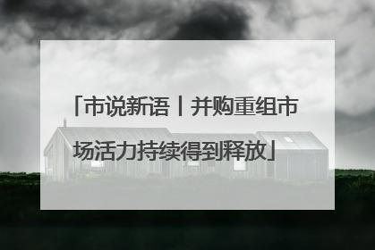 市说新语丨并购重组市场活力持续得到释放