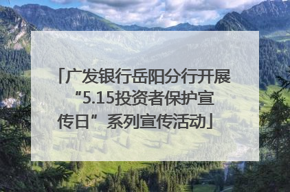 广发银行岳阳分行开展“5.15投资者保护宣传日”系列宣传活动