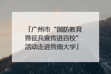 广州市“国防教育暨征兵宣传进百校”活动走进暨南大学