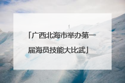 广西北海市举办第一届海员技能大比武