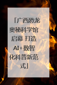 广西恐龙奥秘科学馆启幕 打造AI+数智化科普新范式