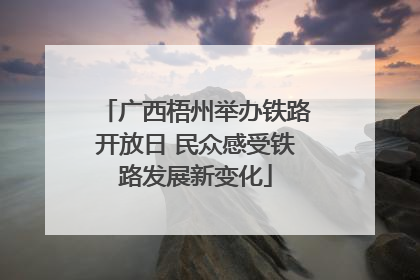 广西梧州举办铁路开放日 民众感受铁路发展新变化