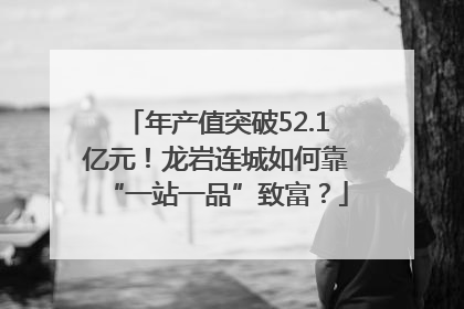 年产值突破52.1亿元！龙岩连城如何靠“一站一品”致富？
