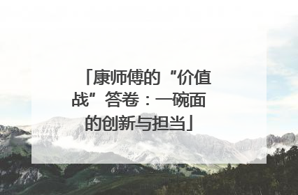 康师傅的“价值战”答卷：一碗面的创新与担当