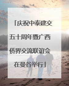 庆祝中泰建交五十周年暨广西侨界交流联谊会在曼谷举行