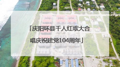 庆阳环县千人红歌大合唱庆祝建党104周年