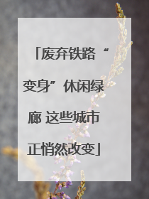 废弃铁路“变身”休闲绿廊 这些城市正悄然改变