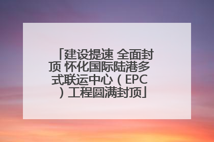 建设提速 全面封顶 怀化国际陆港多式联运中心（EPC）工程圆满封顶