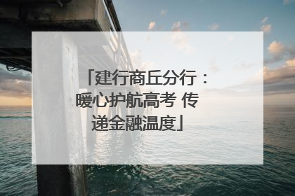 建行商丘分行：暖心护航高考 传递金融温度