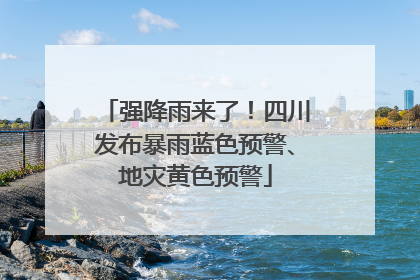 强降雨来了！四川发布暴雨蓝色预警、地灾黄色预警