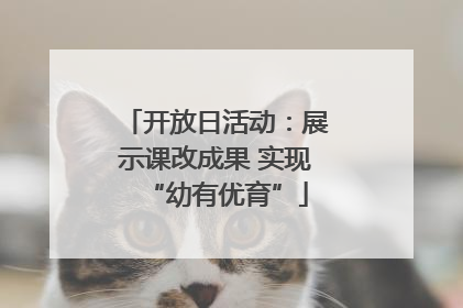 开放日活动：展示课改成果 实现“幼有优育”