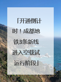 开通倒计时！成都地铁3条新线进入空载试运行阶段