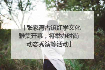张家湾古镇红学文化雅集开幕，将举办时尚动态秀演等活动