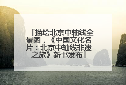 描绘北京中轴线全景图，《中国文化名片：北京中轴线非遗之旅》新书发布