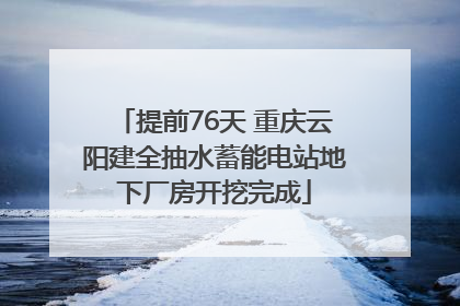 提前76天 重庆云阳建全抽水蓄能电站地下厂房开挖完成