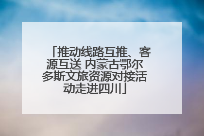 推动线路互推、客源互送 内蒙古鄂尔多斯文旅资源对接活动走进四川