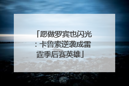 愿做罗宾也闪光：卡鲁索逆袭成雷霆季后赛英雄