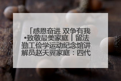 感恩奋进 双争有我•致敬最美家庭丨留法勤工俭学运动纪念馆讲解员赵天翼家庭：四代人一脉相承赤子心