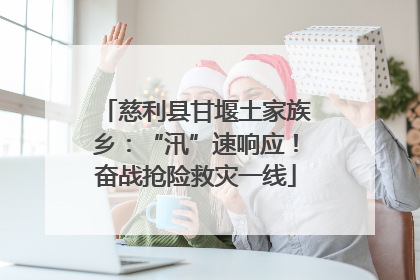 慈利县甘堰土家族乡：“汛”速响应！奋战抢险救灾一线