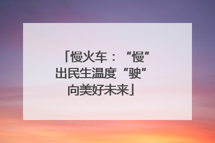 慢火车：“慢”出民生温度“驶”向美好未来