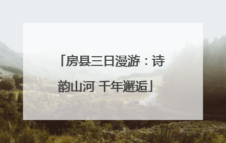 房县三日漫游：诗韵山河 千年邂逅
