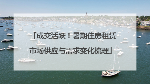 成交活跃！暑期住房租赁市场供应与需求变化梳理