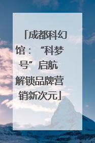 成都科幻馆：“科梦号”启航 解锁品牌营销新次元