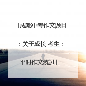 成都中考作文题目：关于成长 考生：平时作文练过