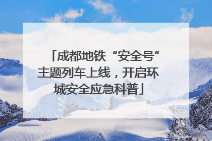 成都地铁“安全号”主题列车上线，开启环城安全应急科普
