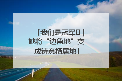 我们是冠军㉓｜她将“边角地”变成诗意栖居地