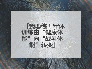 我要练！军体训练由“健康体能”向“战斗体能”转变