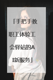 手把手教职工体验工会驿站的AI新服务