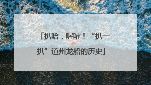 扒哈，喔嚯！“扒一扒”道州龙船的历史