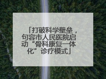 打破科学壁垒，句容市人民医院启动“骨科康复一体化”诊疗模式