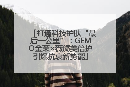 打通科技护肤“最后一公里”：GEMO金茉×薇旖美倍护引爆抗衰新势能
