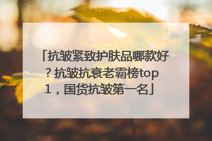 抗皱紧致护肤品哪款好？抗皱抗衰老霸榜top1，国货抗皱第一名