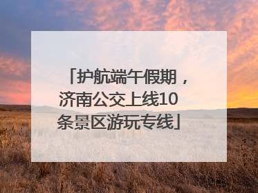 护航端午假期，济南公交上线10条景区游玩专线