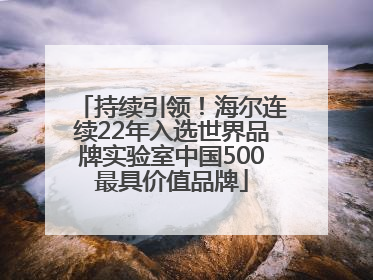 持续引领！海尔连续22年入选世界品牌实验室中国500最具价值品牌