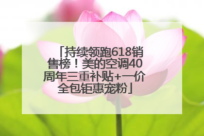 持续领跑618销售榜！美的空调40周年三重补贴+一价全包钜惠宠粉