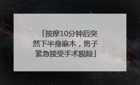 按摩10分钟后突然下半身麻木，男子紧急接受手术脱险
