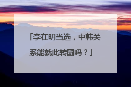 李在明当选，中韩关系能就此转圜吗？