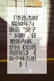 李连杰时隔30年与谢苗“父子”同框，获赠新内裤，梦回《给爸爸的信》《新少林五祖》
