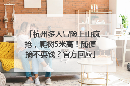 杭州多人冒险上山疯抢，爬树5米高！随便摘不要钱？官方回应