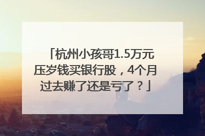 杭州小孩哥1.5万元压岁钱买银行股，4个月过去赚了还是亏了？