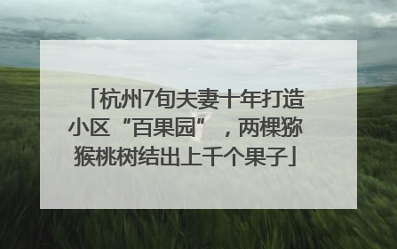 杭州7旬夫妻十年打造小区“百果园”，两棵猕猴桃树结出上千个果子