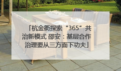 杭金衢探索“365”共治新模式 邵安：基层合作治理要从三方面下功夫