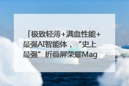 极致轻薄+满血性能+最强AI智能体，“史上最强”折叠屏荣耀Magic V5发布