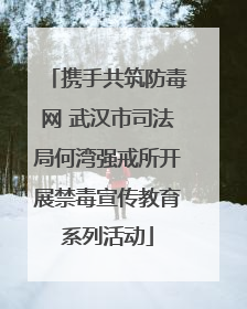 携手共筑防毒网 武汉市司法局何湾强戒所开展禁毒宣传教育系列活动