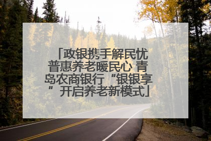 政银携手解民忧 普惠养老暖民心 青岛农商银行“银银享”开启养老新模式