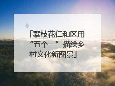 攀枝花仁和区用“五个一”描绘乡村文化新图景
